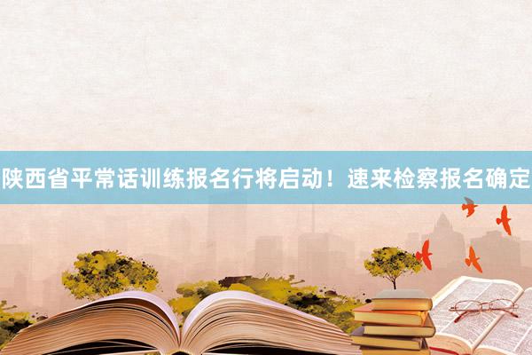 陕西省平常话训练报名行将启动！速来检察报名确定