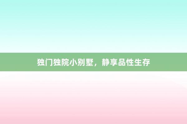 独门独院小别墅，静享品性生存