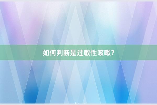 如何判断是过敏性咳嗽？