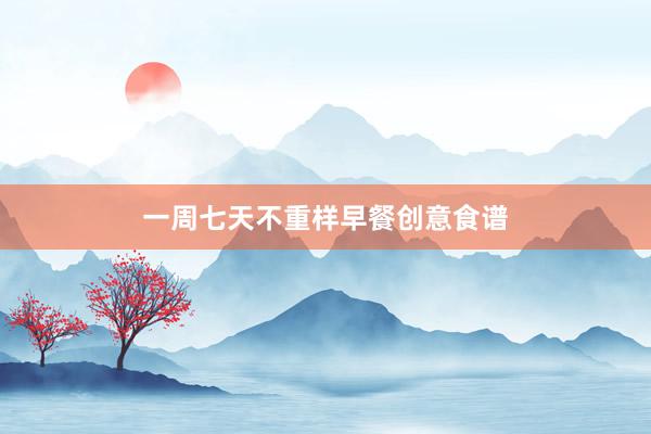 一周七天不重样早餐创意食谱
