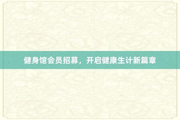 健身馆会员招募,开启健康生计新篇章